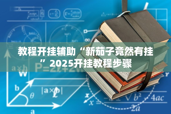 教程开挂辅助“新茄子竟然有挂”2025开挂教程步骤