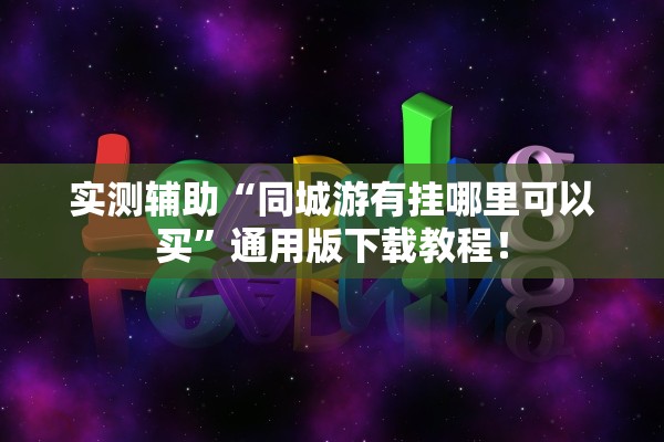 实测辅助“同城游有挂哪里可以买”通用版下载教程！
