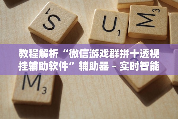 教程解析“微信游戏群拼十透视挂辅助软件”辅助器 – 实时智能回复