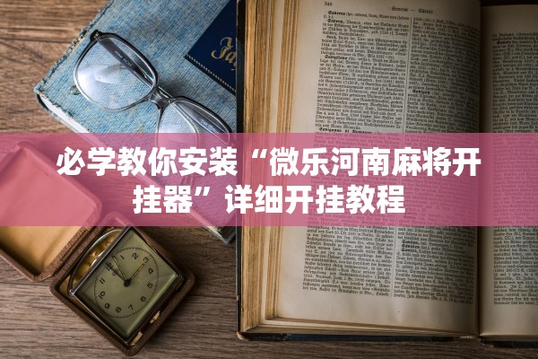 必学教你安装“微乐河南麻将开挂器”详细开挂教程