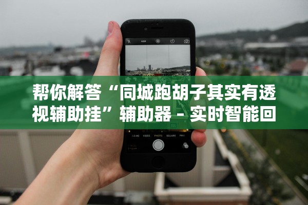 帮你解答“同城跑胡子其实有透视辅助挂”辅助器 – 实时智能回复