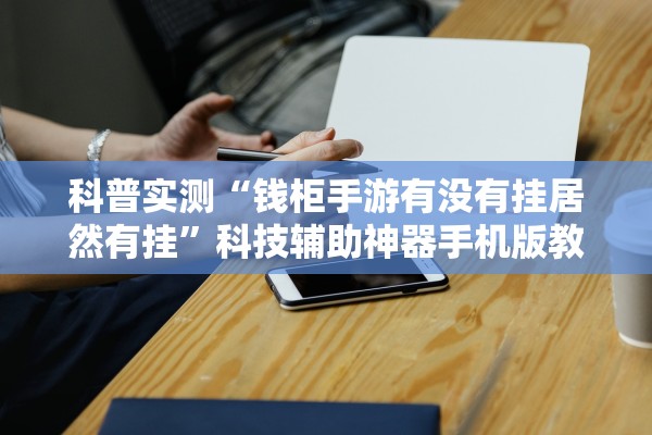 科普实测“钱柜手游有没有挂居然有挂”科技辅助神器手机版教程