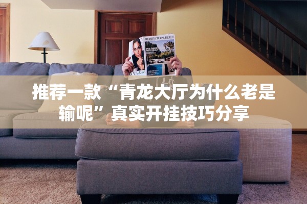 推荐一款“青龙大厅为什么老是输呢	”真实开挂技巧分享