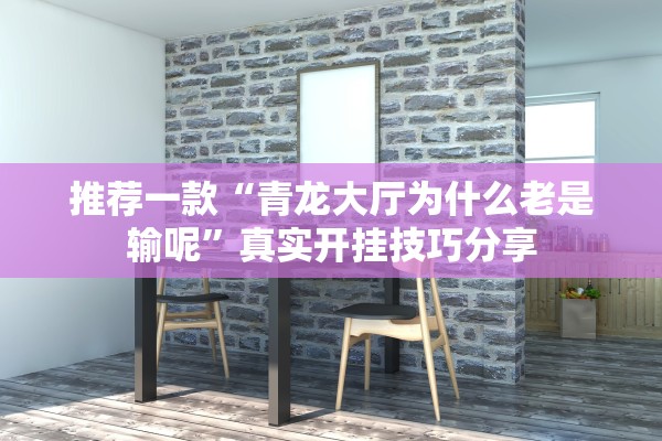 推荐一款“青龙大厅为什么老是输呢”真实开挂技巧分享