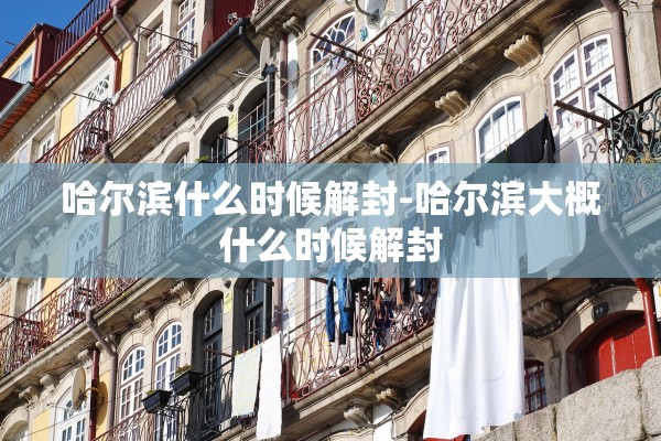 哈尔滨什么时候解封-哈尔滨大概什么时候解封