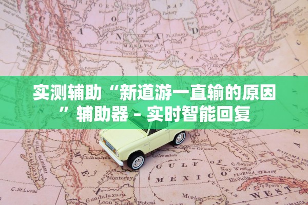 实测辅助“新道游一直输的原因”辅助器 – 实时智能回复