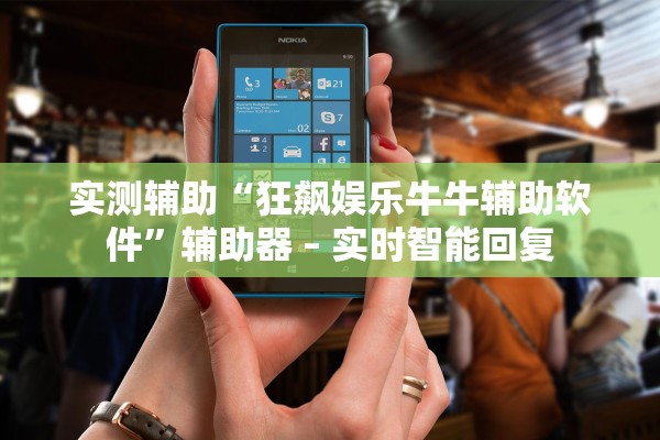 实测辅助“狂飙娱乐牛牛辅助软件”辅助器 – 实时智能回复
