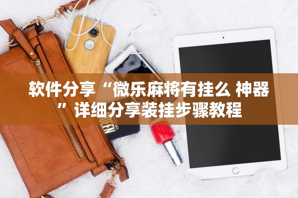 软件分享“微乐麻将有挂么 神器”详细分享装挂步骤教程