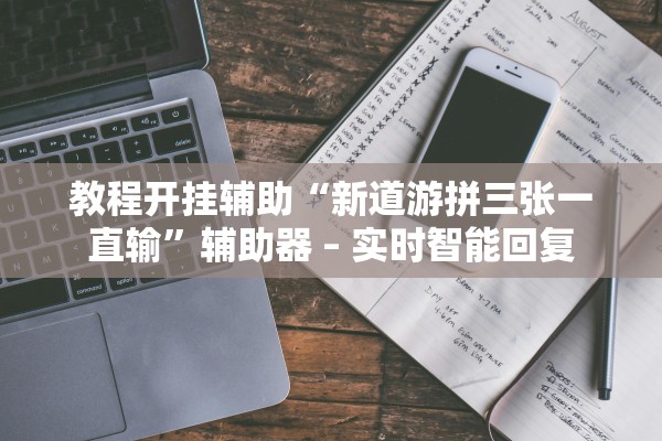 教程开挂辅助“新道游拼三张一直输”辅助器 – 实时智能回复