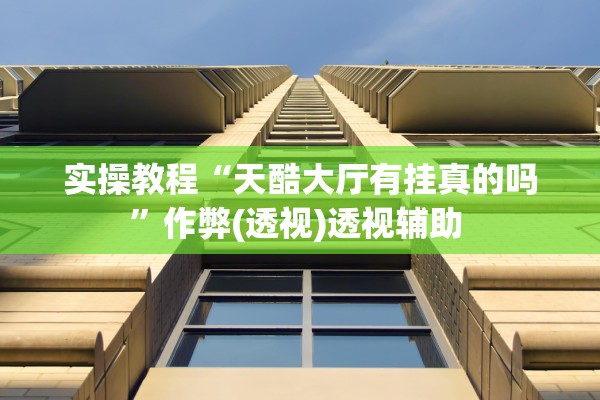 实操教程“天酷大厅有挂真的吗	”作弊(透视)透视辅助 