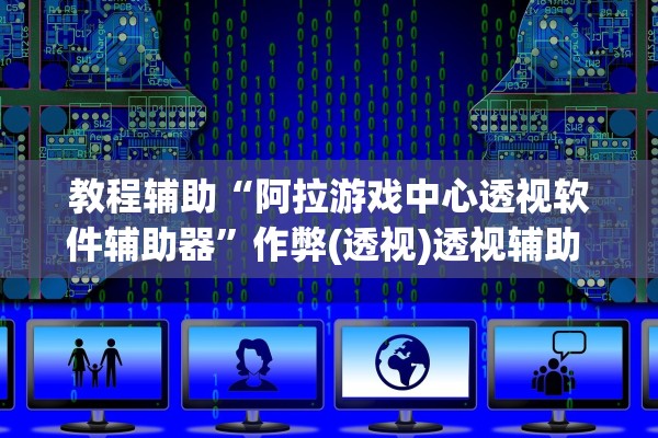 教程辅助“阿拉游戏中心透视软件辅助器	”作弊(透视)透视辅助 