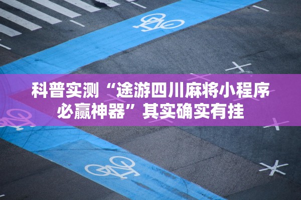 科普实测“途游四川麻将小程序必赢神器	”其实确实有挂