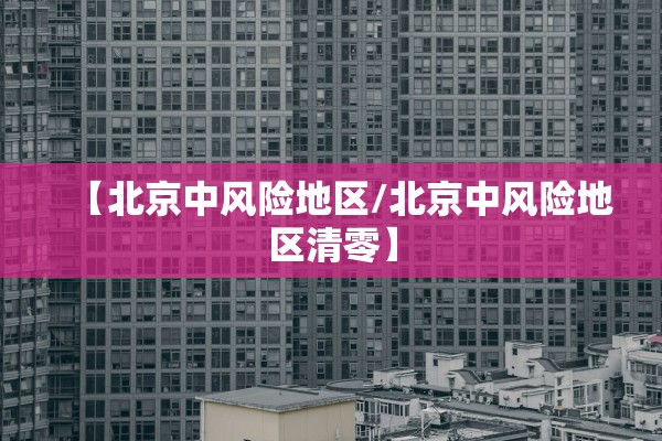 【北京中风险地区/北京中风险地区清零】