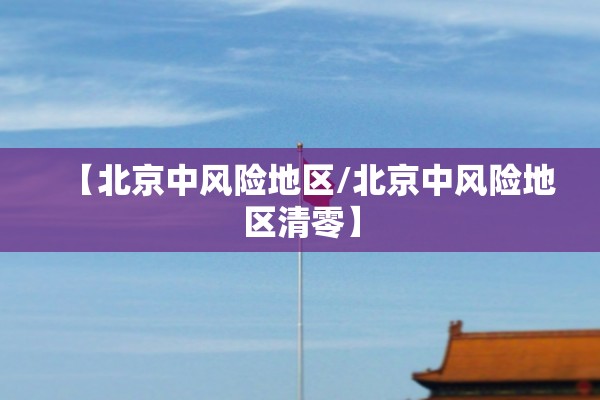 【北京中风险地区/北京中风险地区清零】