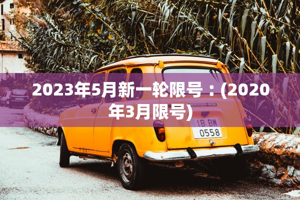 2023年5月新一轮限号︰(2020年3月限号)