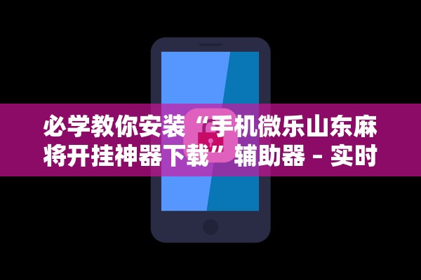 必学教你安装“手机微乐山东麻将开挂神器下载”辅助器 – 实时智能回复