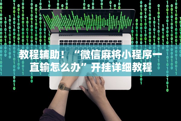 教程辅助！“微信麻将小程序一直输怎么办”开挂详细教程