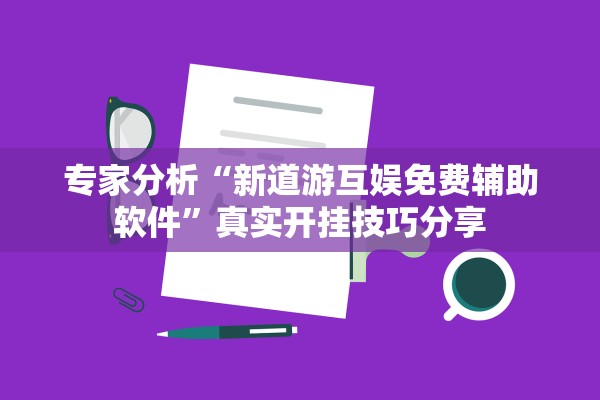专家分析“新道游互娱免费辅助软件”真实开挂技巧分享