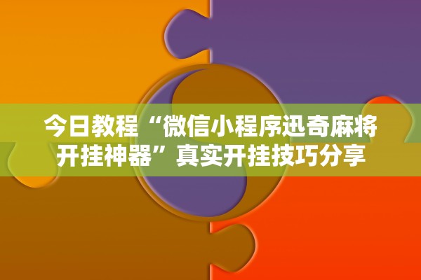 今日教程“微信小程序迅奇麻将开挂神器	”真实开挂技巧分享