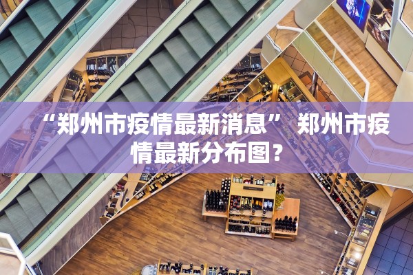 “郑州市疫情最新消息” 郑州市疫情最新分布图？