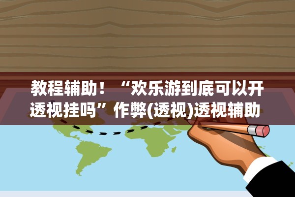 教程辅助！“欢乐游到底可以开透视挂吗”作弊(透视)透视辅助 