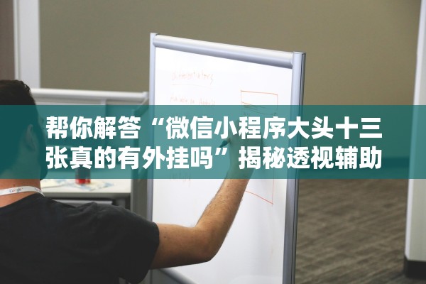 帮你解答“微信小程序大头十三张真的有外挂吗”揭秘透视辅助万能挂用法