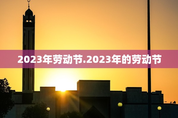 2023年劳动节.2023年的劳动节