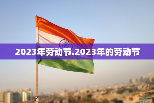 2023年劳动节.2023年的劳动节