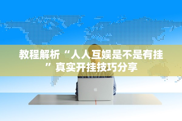 教程解析“人人互娱是不是有挂”真实开挂技巧分享
