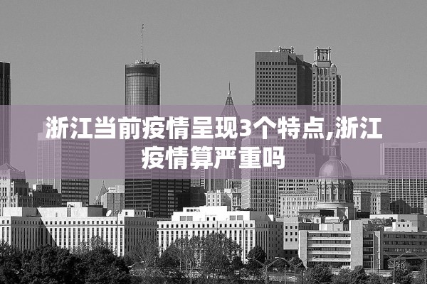 浙江当前疫情呈现3个特点,浙江疫情算严重吗
