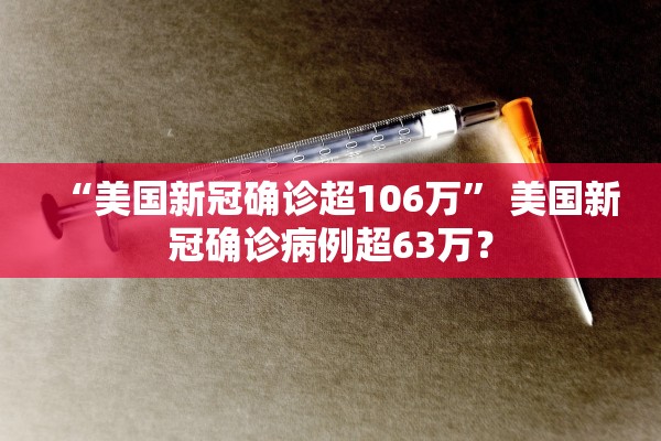 “美国新冠确诊超106万” 美国新冠确诊病例超63万？
