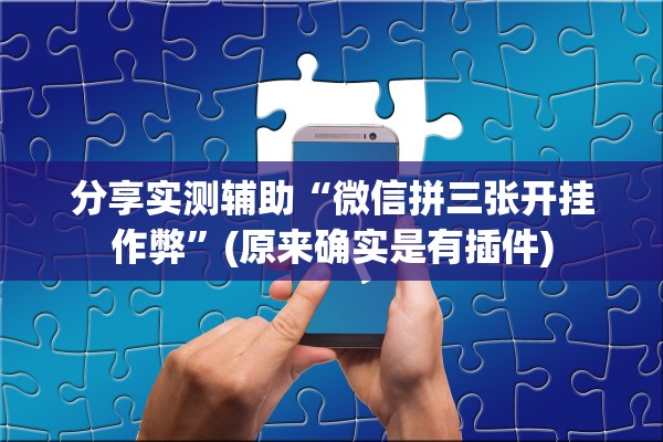 分享实测辅助“微信拼三张开挂作弊	”(原来确实是有插件)
