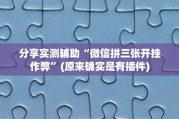 分享实测辅助“微信拼三张开挂作弊”(原来确实是有插件)
