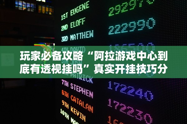 玩家必备攻略“阿拉游戏中心到底有透视挂吗	”真实开挂技巧分享