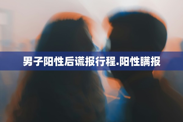 男子阳性后谎报行程.阳性瞒报