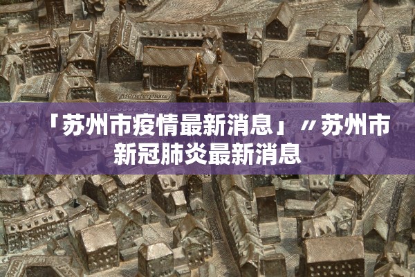 「苏州市疫情最新消息」〃苏州市新冠肺炎最新消息