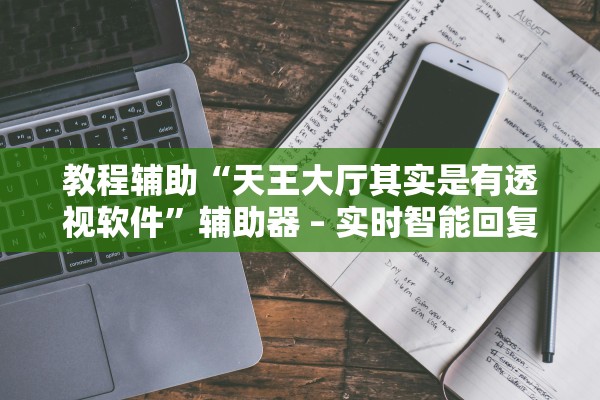教程辅助“天王大厅其实是有透视软件”辅助器 – 实时智能回复