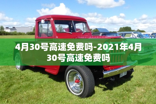 4月30号高速免费吗-2021年4月30号高速免费吗