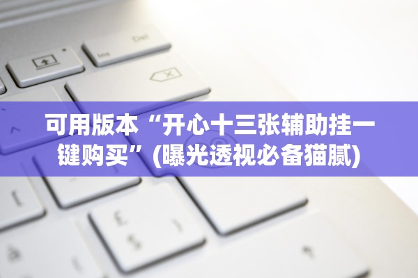 可用版本“开心十三张辅助挂一键购买”(曝光透视必备猫腻)