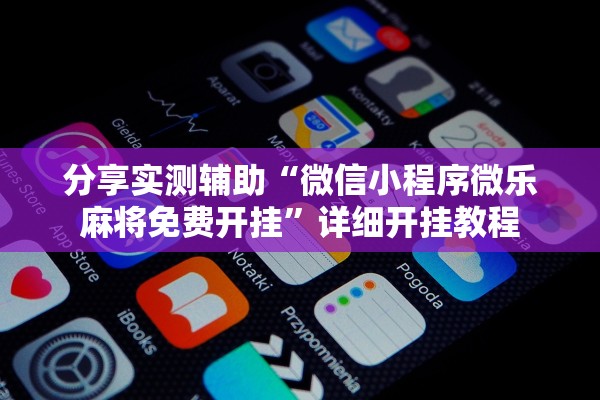 分享实测辅助“微信小程序微乐麻将免费开挂	”详细开挂教程