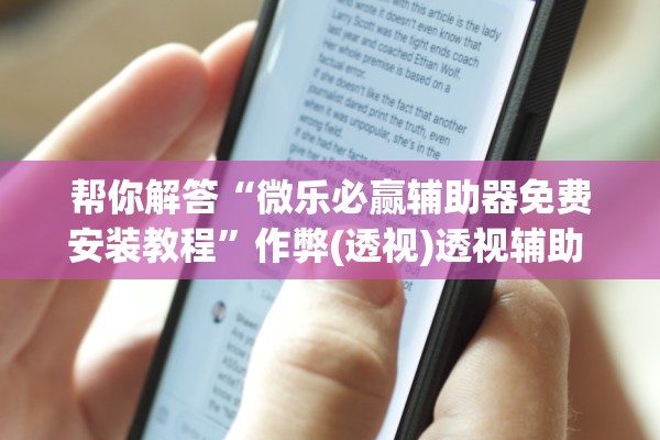 帮你解答“微乐必赢辅助器免费安装教程”作弊(透视)透视辅助 