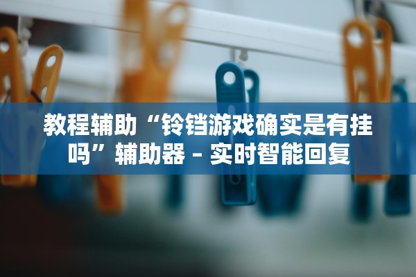 教程辅助“铃铛游戏确实是有挂吗”辅助器 – 实时智能回复