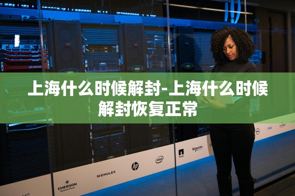 上海什么时候解封-上海什么时候解封恢复正常