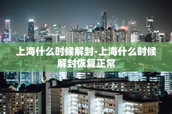 上海什么时候解封-上海什么时候解封恢复正常