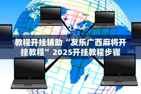 教程开挂辅助“友乐广西麻将开挂教程”2025开挂教程步骤