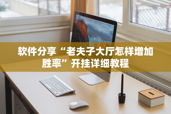 软件分享“老夫子大厅怎样增加胜率	”开挂详细教程