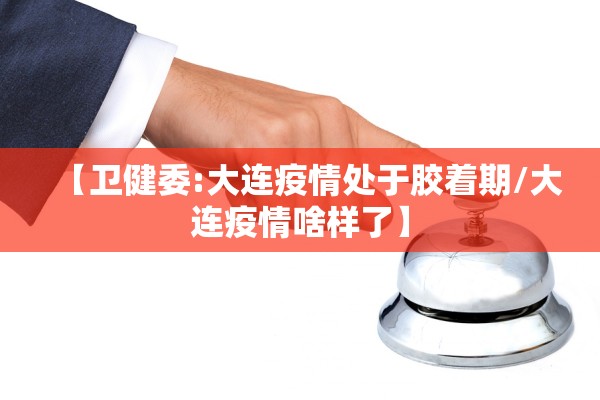 【卫健委:大连疫情处于胶着期/大连疫情啥样了】