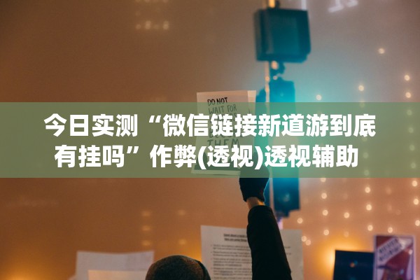 今日实测“微信链接新道游到底有挂吗”作弊(透视)透视辅助 