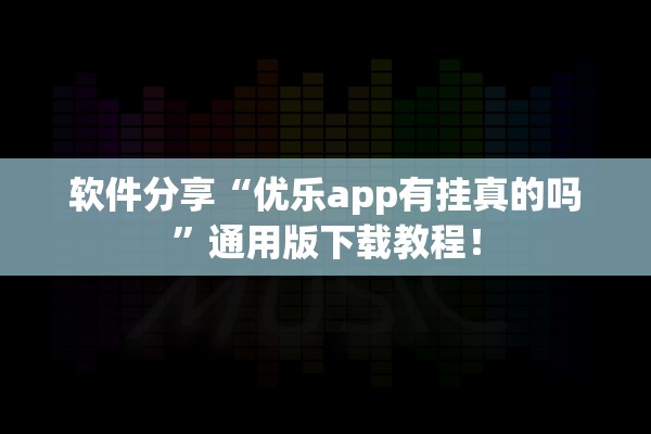 软件分享“优乐app有挂真的吗”通用版下载教程！