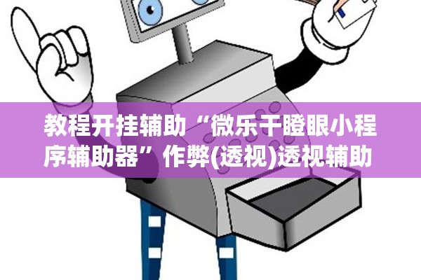 教程开挂辅助“微乐干瞪眼小程序辅助器”作弊(透视)透视辅助 